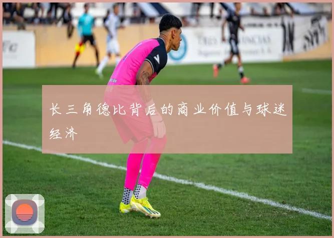长三角德比背后的商业价值与球迷经济