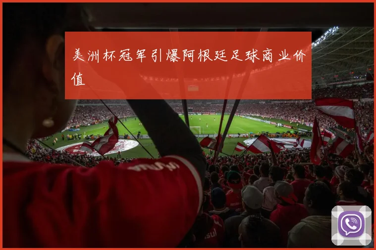 美洲杯冠军引爆阿根廷足球商业价值