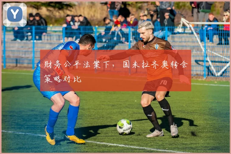 财务公平法案下，国米拉齐奥转会策略对比