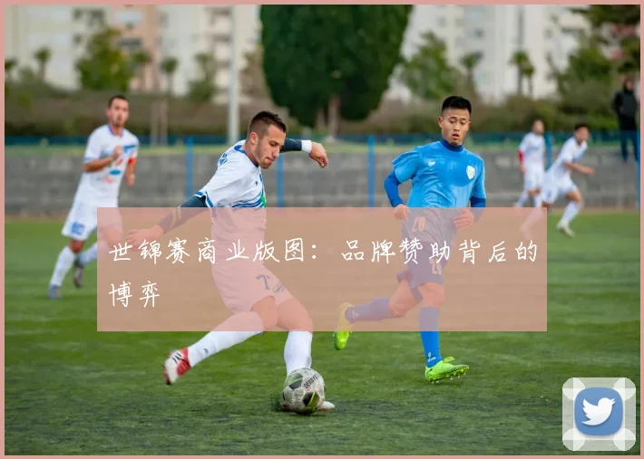 世锦赛商业版图：品牌赞助背后的博弈