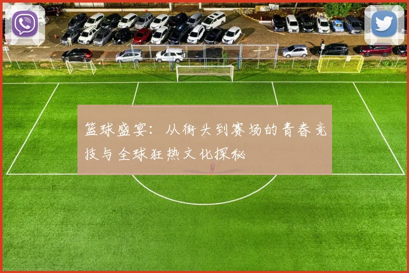 篮球盛宴：从街头到赛场的青春竞技与全球狂热文化探秘