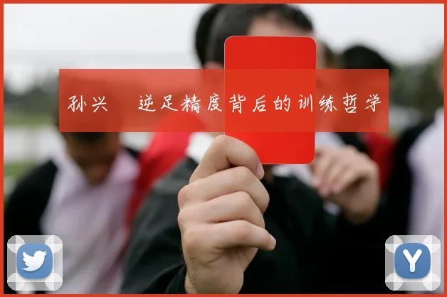 孙兴慜逆足精度背后的训练哲学