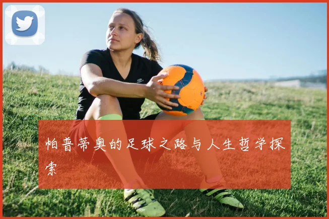 帕普蒂奥的足球之路与人生哲学探索