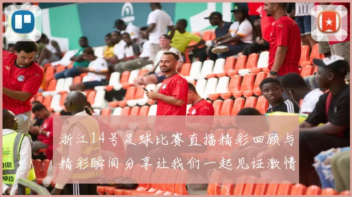 浙江14号足球比赛直播精彩回顾与精彩瞬间分享让我们一起见证激情时刻
