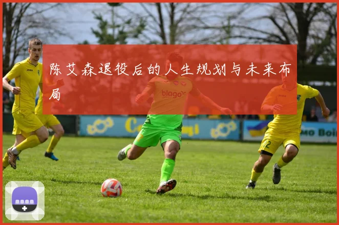 陈艾森退役后的人生规划与未来布局