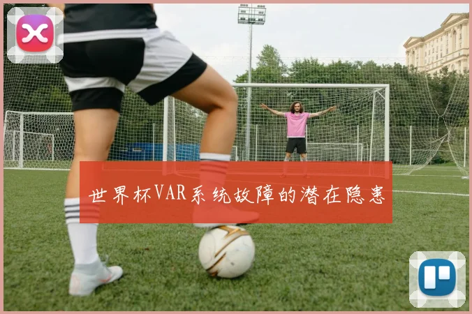 世界杯VAR系统故障的潜在隐患