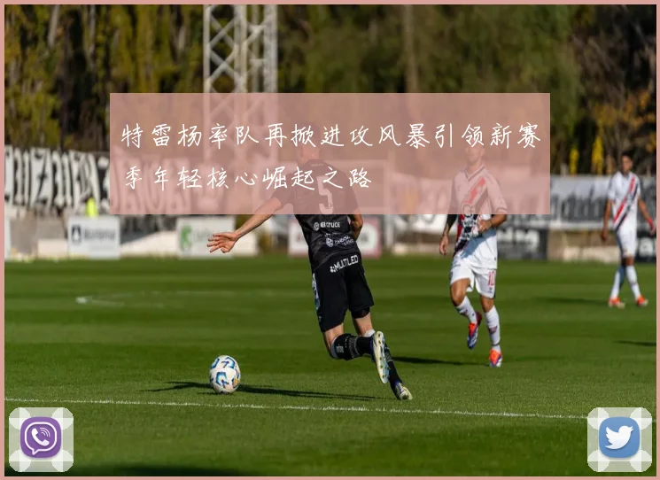 特雷杨率队再掀进攻风暴引领新赛季年轻核心崛起之路