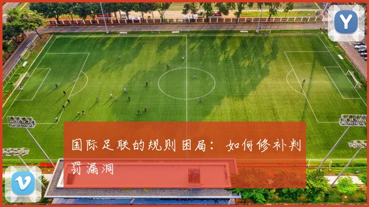 国际足联的规则困局：如何修补判罚漏洞