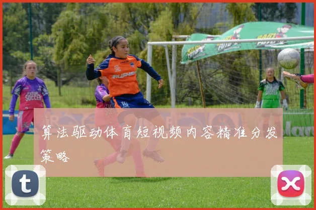 算法驱动体育短视频内容精准分发策略