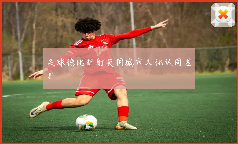 足球德比折射英国城市文化认同差异