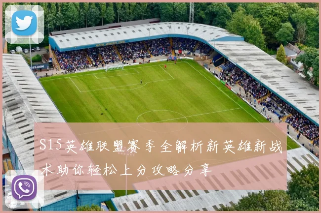 S15英雄联盟赛季全解析新英雄新战术助你轻松上分攻略分享