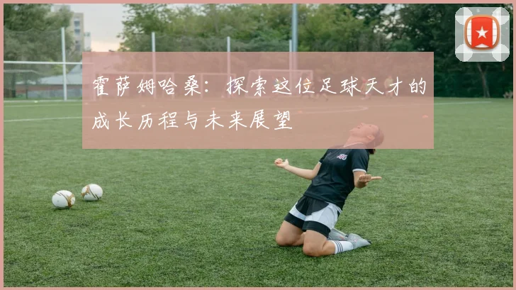 霍萨姆哈桑：探索这位足球天才的成长历程与未来展望
