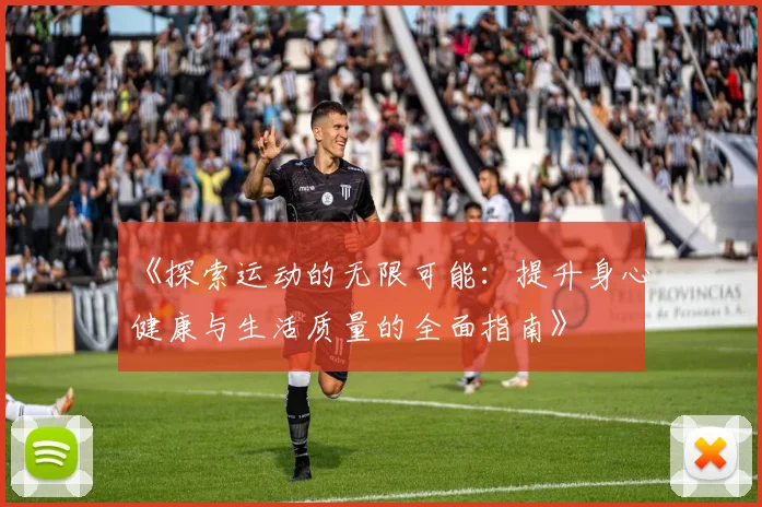 《探索运动的无限可能：提升身心健康与生活质量的全面指南》